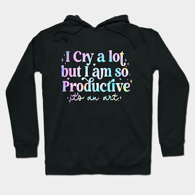 I Cry A Lot But I Am So Productive It's An Art Hoodie by Slondes